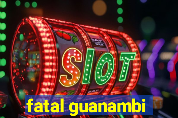 fatal guanambi